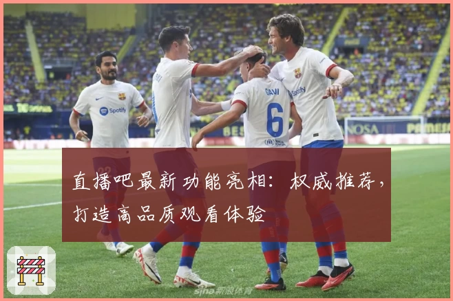 直播吧最新功能亮相：权威推荐，打造高品质观看体验