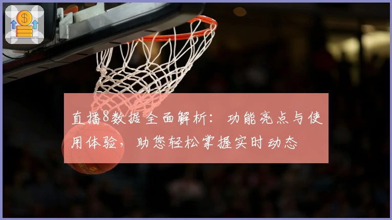 直播8数据全面解析：功能亮点与使用体验，助您轻松掌握实时动态