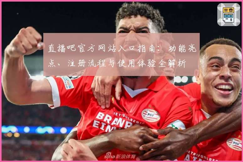直播吧官方网站入口指南：功能亮点、注册流程与使用体验全解析