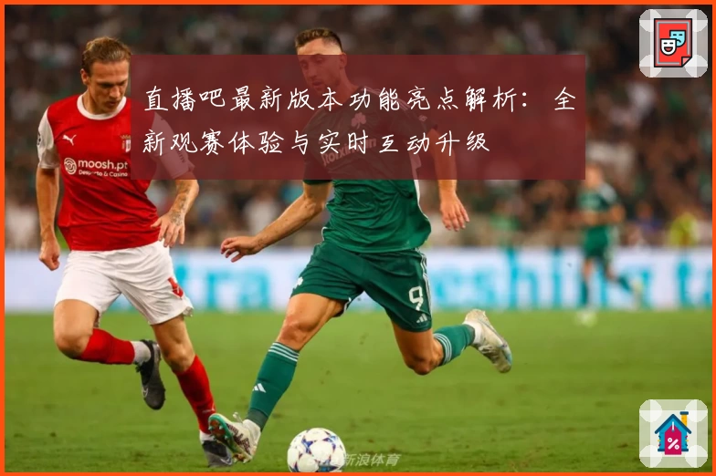 直播吧最新版本功能亮点解析：全新观赛体验与实时互动升级