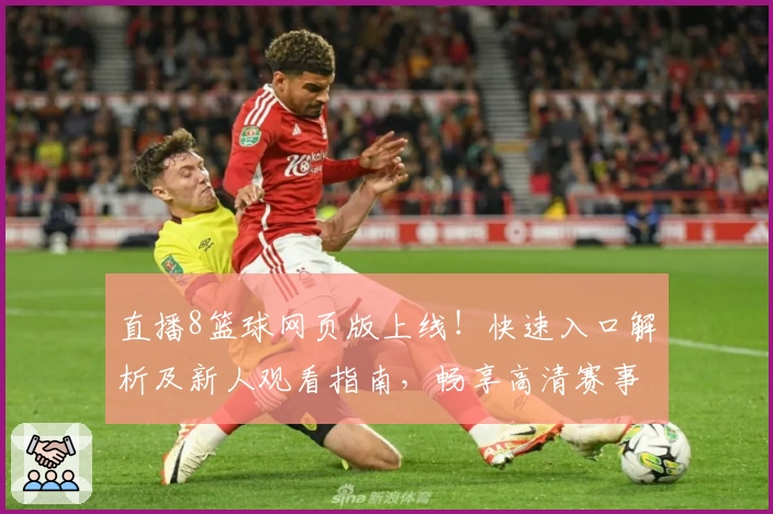 直播8篮球网页版上线！快速入口解析及新人观看指南，畅享高清赛事直播新体验