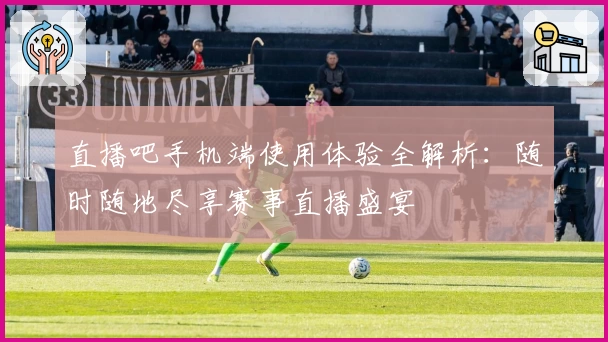 直播吧手机端使用体验全解析：随时随地尽享赛事直播盛宴