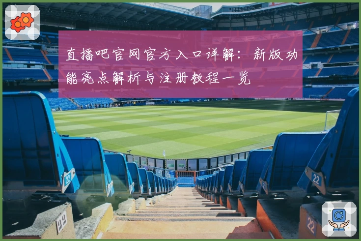 直播吧官网官方入口详解：新版功能亮点解析与注册教程一览