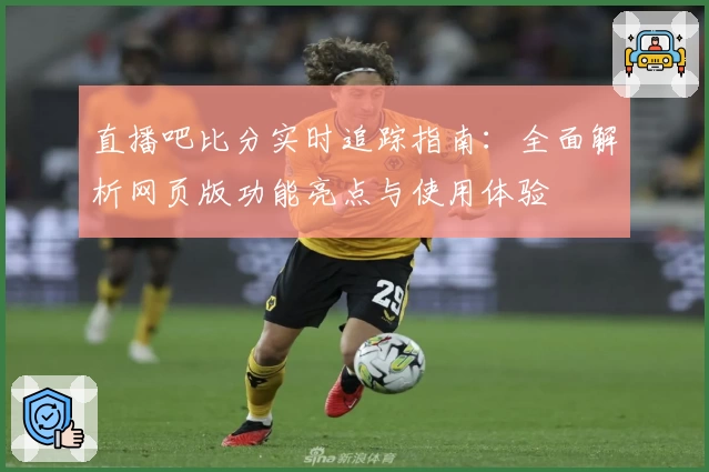 直播吧比分实时追踪指南：全面解析网页版功能亮点与使用体验