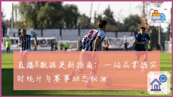 直播8数据更新指南：一站式掌握实时统计与赛事动态秘诀