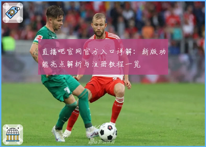 直播吧官网官方入口详解：新版功能亮点解析与注册教程一览