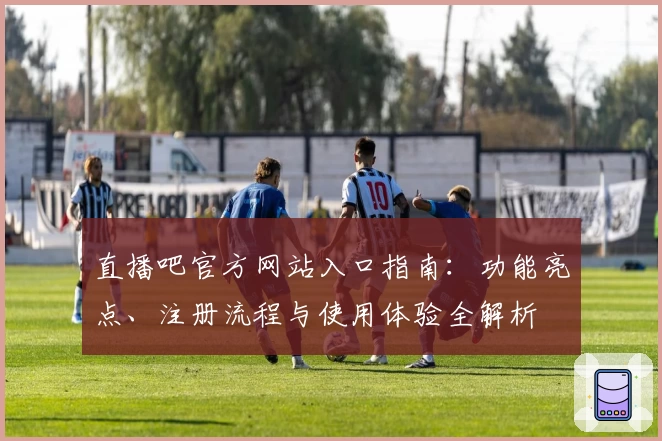 直播吧官方网站入口指南：功能亮点、注册流程与使用体验全解析