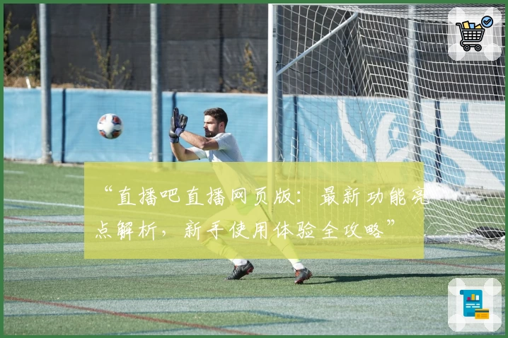 “直播吧直播网页版：最新功能亮点解析，新手使用体验全攻略”