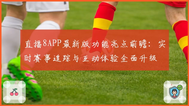 直播8APP最新版功能亮点前瞻：实时赛事追踪与互动体验全面升级