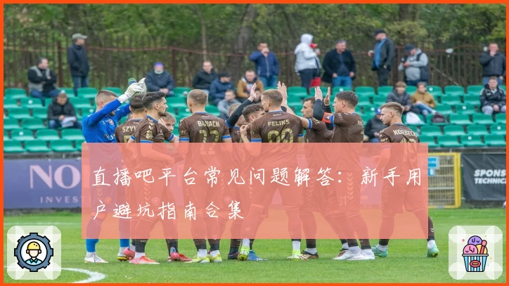 直播吧平台常见问题解答：新手用户避坑指南合集