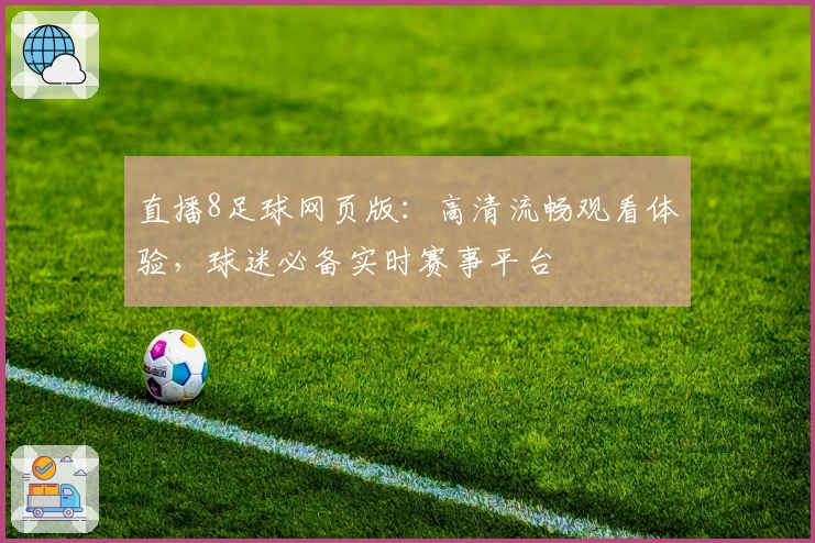 直播8足球网页版：高清流畅观看体验，球迷必备实时赛事平台