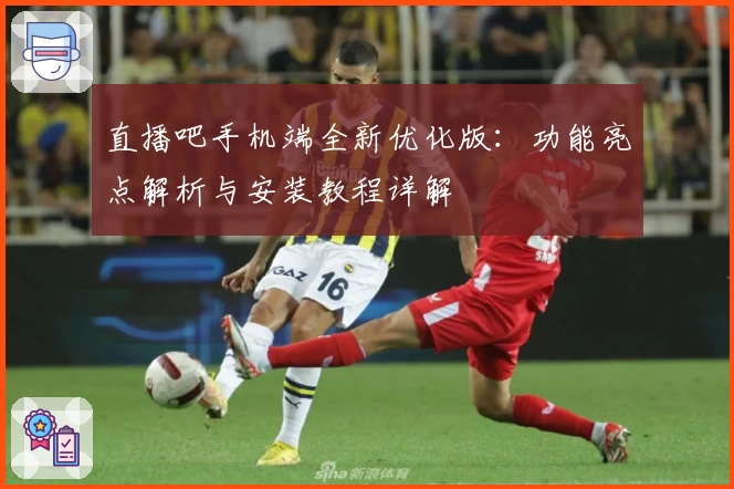 直播吧手机端全新优化版：功能亮点解析与安装教程详解