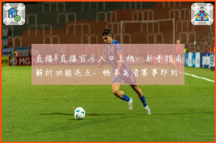 直播8直播官方入口上线，新手指南解析功能亮点，畅享高清赛事即刻开播