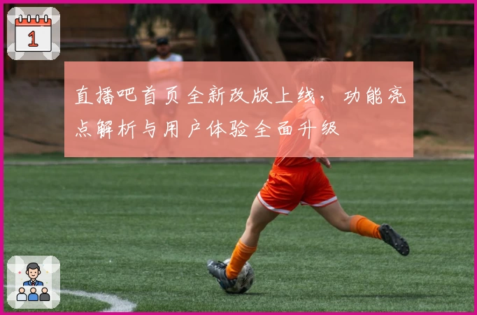 直播吧首页全新改版上线，功能亮点解析与用户体验全面升级