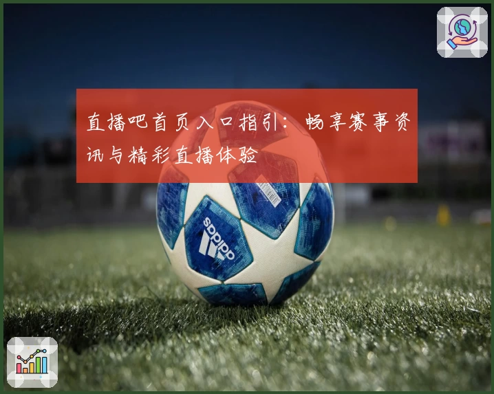 直播吧首页入口指引：畅享赛事资讯与精彩直播体验