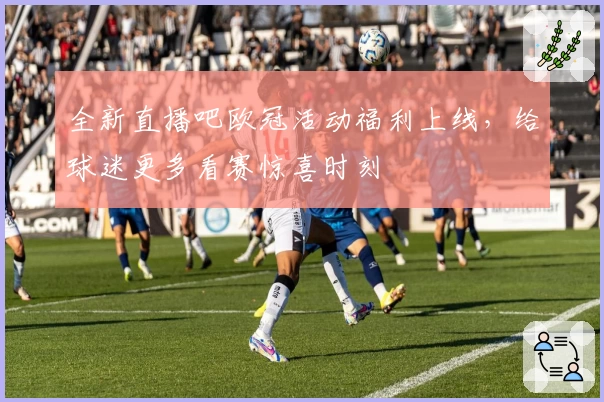 全新直播吧欧冠活动福利上线，给球迷更多看赛惊喜时刻