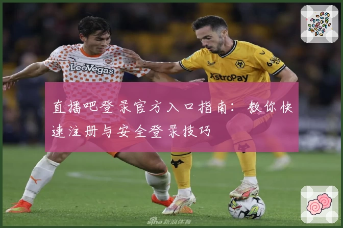 直播吧登录官方入口指南：教你快速注册与安全登录技巧