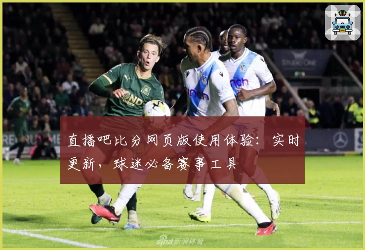 直播吧比分网页版使用体验：实时更新，球迷必备赛事工具