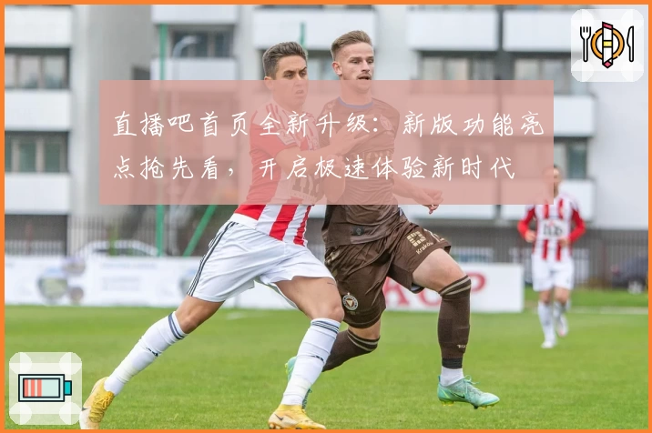 直播吧首页全新升级:新版功能亮点抢先看,开启极速体验新时代