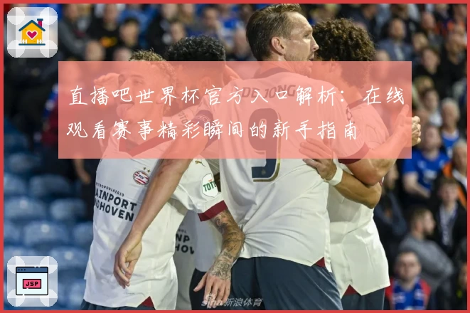 直播吧世界杯官方入口解析：在线观看赛事精彩瞬间的新手指南