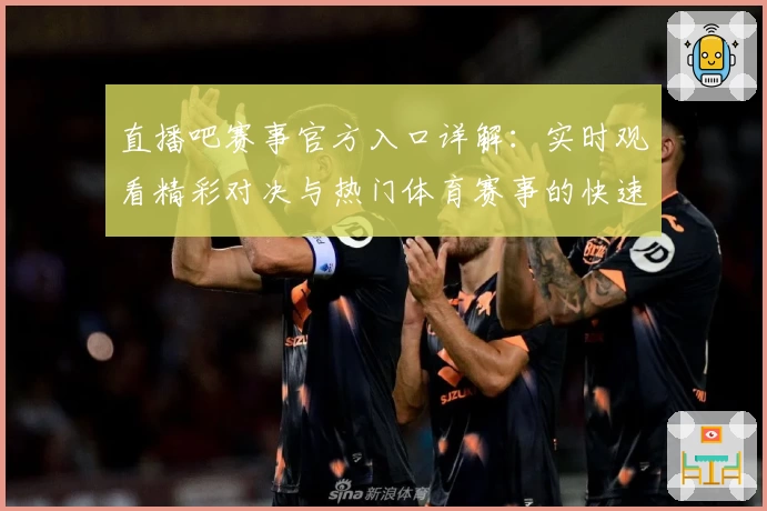 直播吧赛事官方入口详解：实时观看精彩对决与热门体育赛事的快速方法