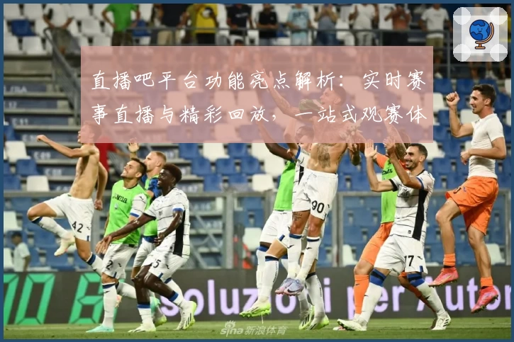 直播吧平台功能亮点解析：实时赛事直播与精彩回放，一站式观赛体验