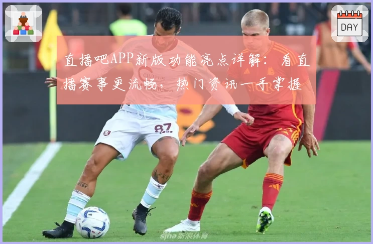 直播吧APP新版功能亮点详解：看直播赛事更流畅，热门资讯一手掌握