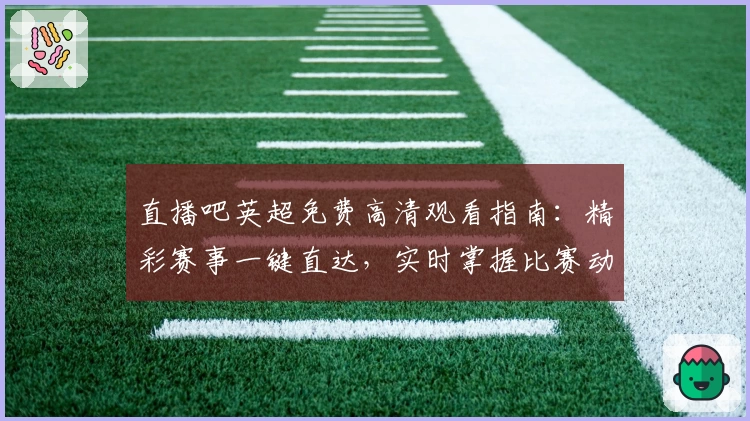 直播吧英超免费高清观看指南：精彩赛事一键直达，实时掌握比赛动态