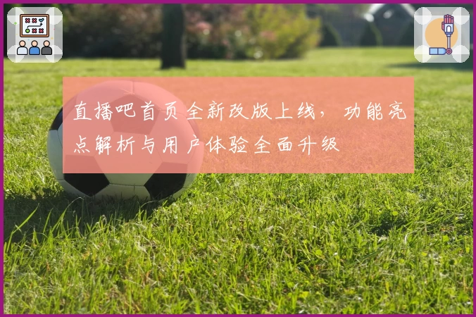 直播吧首页全新改版上线，功能亮点解析与用户体验全面升级