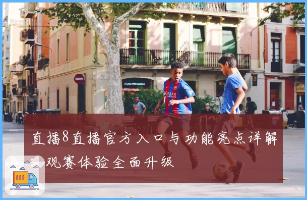 直播8直播官方入口与功能亮点详解：观赛体验全面升级