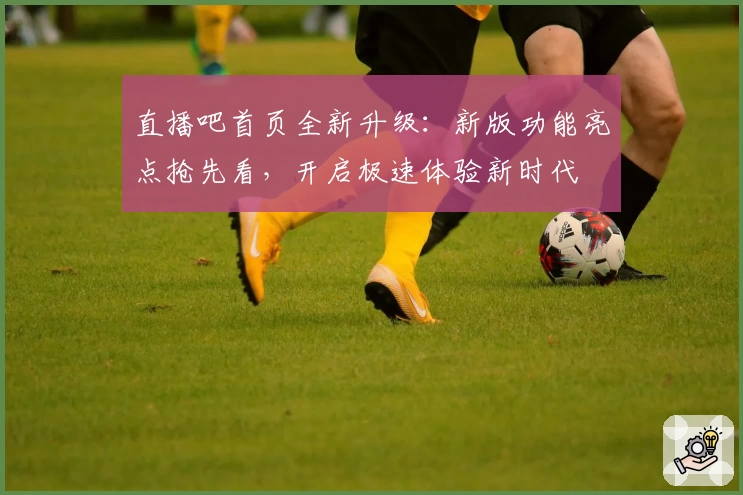 直播吧首页全新升级:新版功能亮点抢先看,开启极速体验新时代