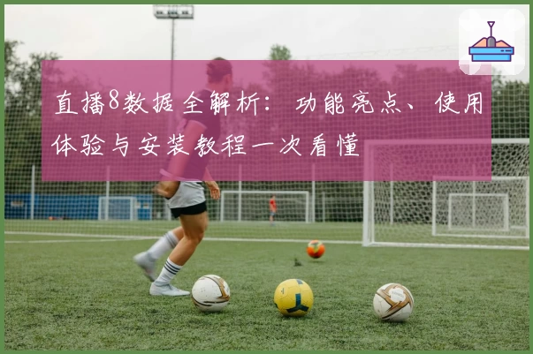 直播8数据全解析：功能亮点、使用体验与安装教程一次看懂
