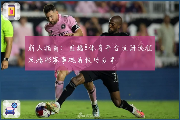 新人指南：直播8体育平台注册流程及精彩赛事观看技巧分享