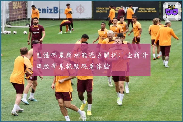 直播吧最新功能亮点解析：全新升级版带来极致观看体验