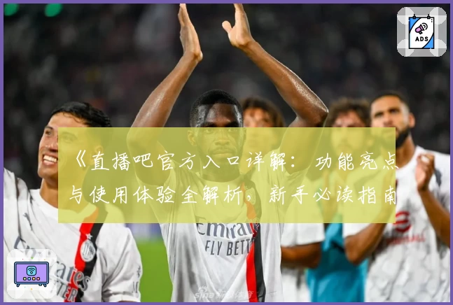 《直播吧官方入口详解：功能亮点与使用体验全解析，新手必读指南》