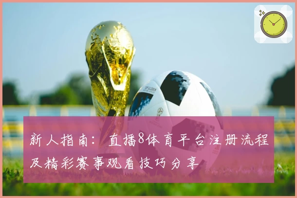 新人指南：直播8体育平台注册流程及精彩赛事观看技巧分享