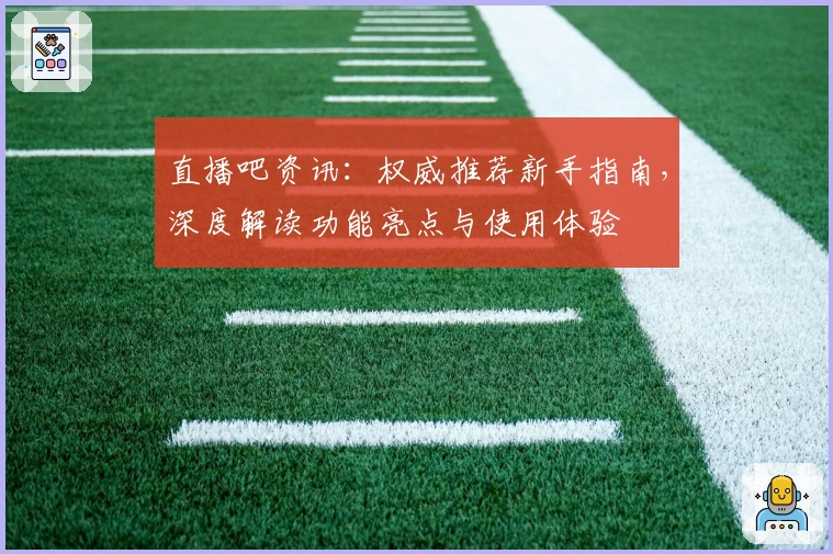 直播吧资讯：权威推荐新手指南，深度解读功能亮点与使用体验