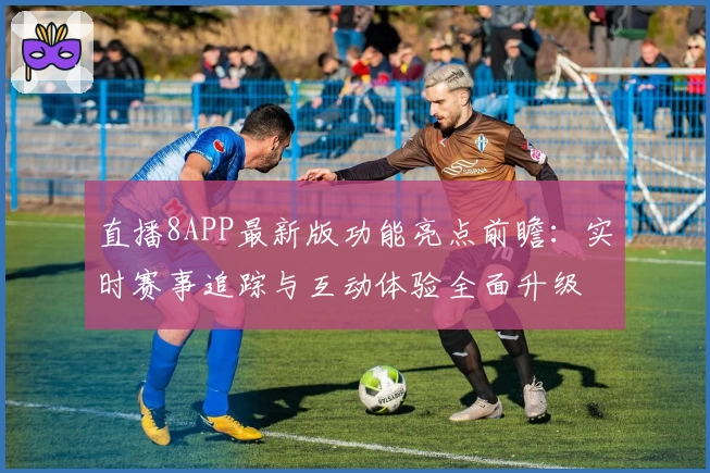 直播8APP最新版功能亮点前瞻:实时赛事追踪与互动体验全面升级