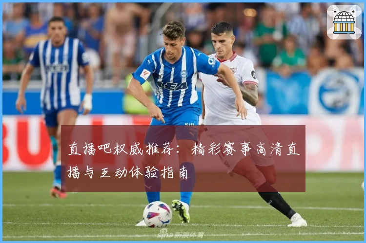 直播吧权威推荐：精彩赛事高清直播与互动体验指南