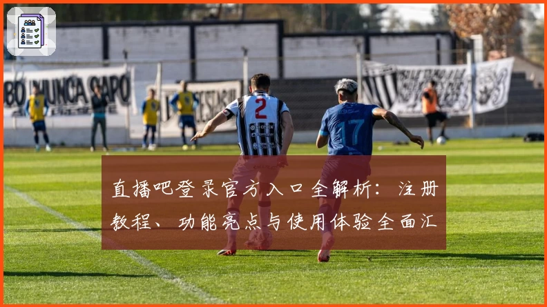 直播吧登录官方入口全解析：注册教程、功能亮点与使用体验全面汇总