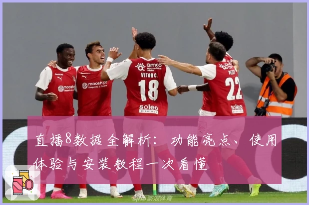 直播8数据全解析：功能亮点、使用体验与安装教程一次看懂