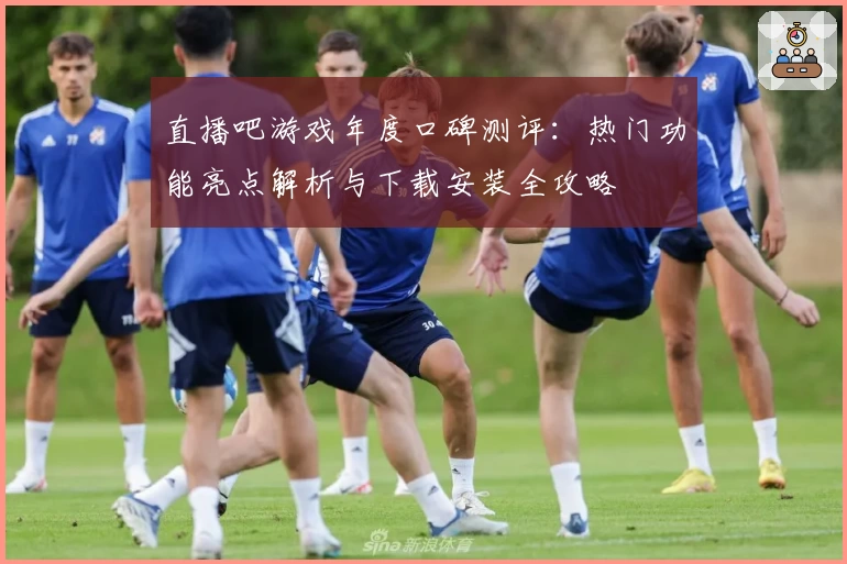 直播吧游戏年度口碑测评:热门功能亮点解析与下载安装全攻略