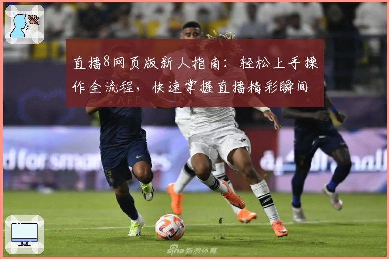 直播8网页版新人指南：轻松上手操作全流程，快速掌握直播精彩瞬间