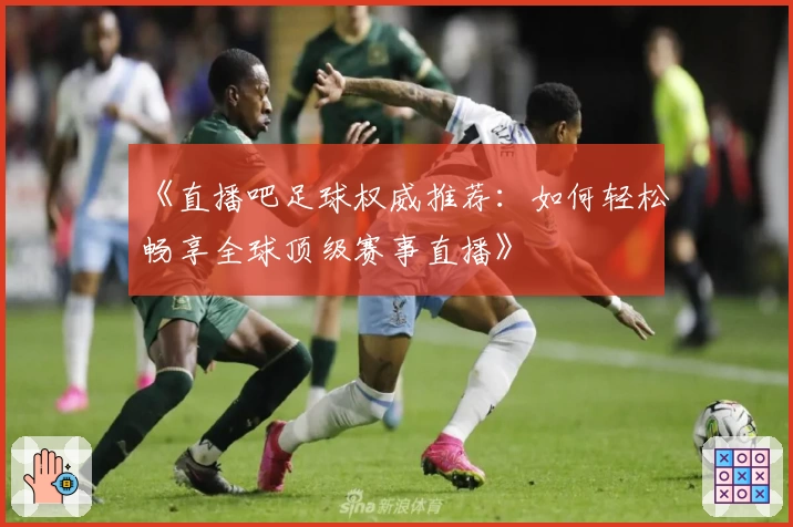 《直播吧足球权威推荐:如何轻松畅享全球顶级赛事直播》