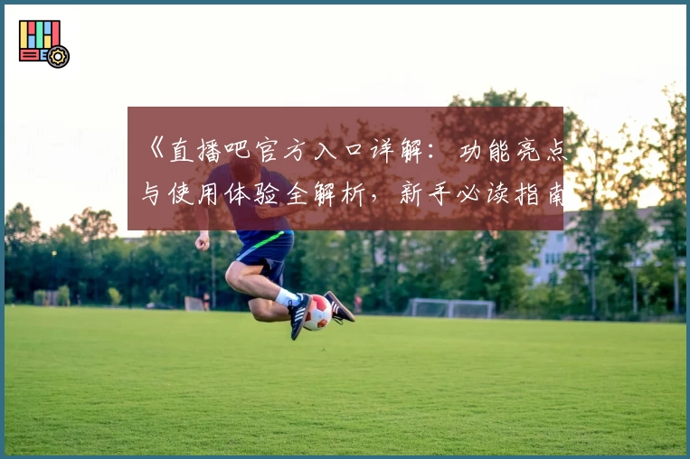 《直播吧官方入口详解：功能亮点与使用体验全解析，新手必读指南》