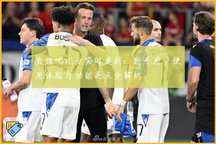 直播吧比分实时更新，新手用户使用体验与功能亮点全解析