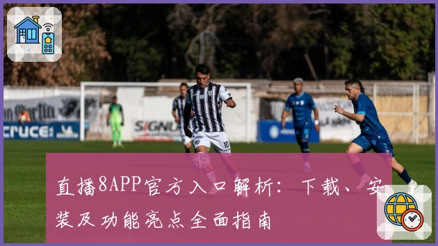 直播8APP官方入口解析:下载、安装及功能亮点全面指南