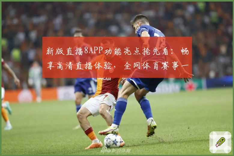 新版直播8APP功能亮点抢先看：畅享高清直播体验，全网体育赛事一键直达