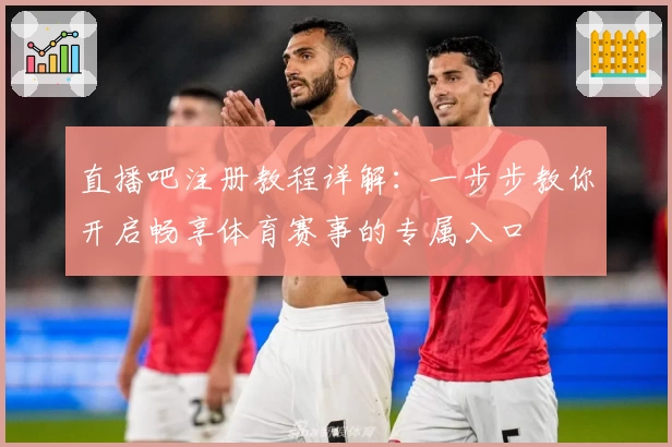 直播吧注册教程详解：一步步教你开启畅享体育赛事的专属入口