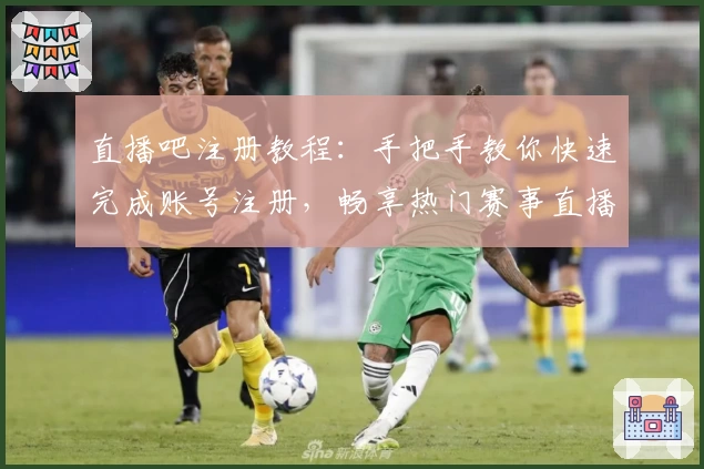 直播吧注册教程：手把手教你快速完成账号注册，畅享热门赛事直播精彩瞬间